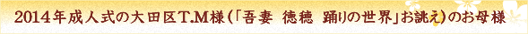 2014年成人式の大田区T.M様（「吾妻　徳穂　踊りの世界」お誂え）のお母様