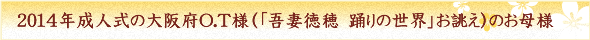 ２０１４年成人式の大阪府O.T様（「吾妻徳穂　踊りの世界」お誂え）のお母様