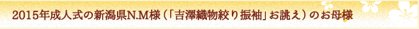 ２０１５年成人式の新潟県N.M様（「吉澤織物絞り振袖」お誂え）のお母様