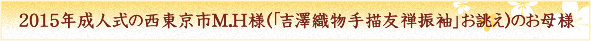 ２０１５年成人式の西東京市M.H様（「吉澤織物手描友禅振袖」お誂え）のお母様