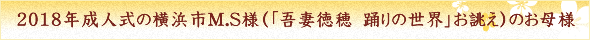 2018年成人式の横浜市M.S様（「吾妻徳穂　踊りの世界」お誂え）のお母様  