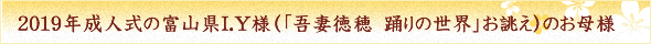 2019年成人式の富山県I.Y様（「吾妻徳穂　踊りの世界」お誂え）のお母様