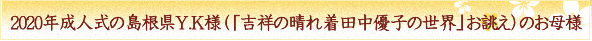 2020年成人式の島根県Y.K様（「吉祥の晴れ着　田中優子の世界」お誂え）のお母様