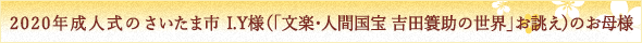 2020年成人式のさいたま市I.Y様（「文楽・人間国宝　吉田簑助の世界」お誂え）のお母様