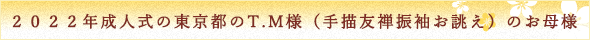 ２０２２年成人式の東京都のT.M様（手描友禅振袖お誂え）のお母様